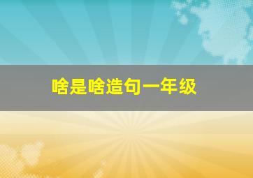 啥是啥造句一年级