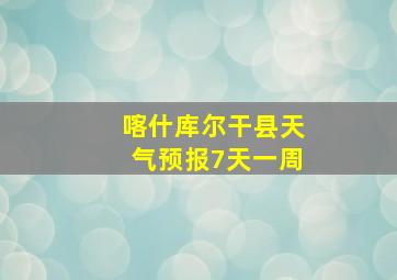 喀什库尔干县天气预报7天一周