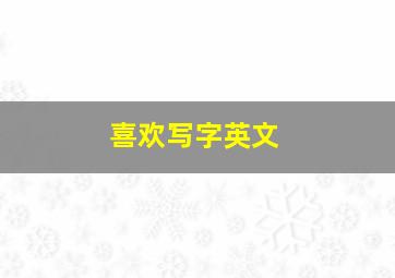 喜欢写字英文