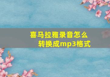 喜马拉雅录音怎么转换成mp3格式