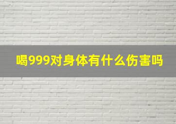 喝999对身体有什么伤害吗