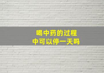 喝中药的过程中可以停一天吗