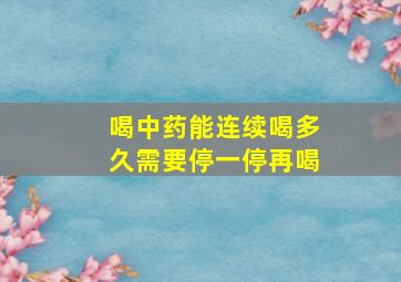 喝中药能连续喝多久需要停一停再喝