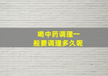 喝中药调理一般要调理多久呢