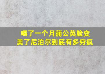 喝了一个月蒲公英脸变美了尼泊尔到底有多穷疯