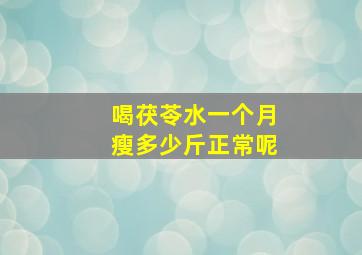 喝茯苓水一个月瘦多少斤正常呢