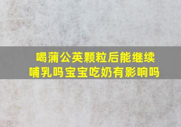 喝蒲公英颗粒后能继续哺乳吗宝宝吃奶有影响吗