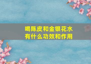 喝陈皮和金银花水有什么功效和作用