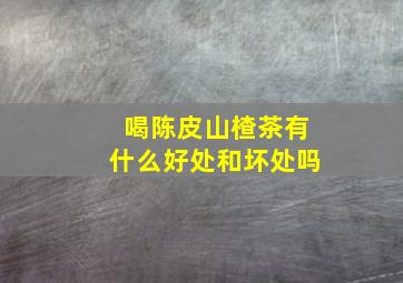 喝陈皮山楂茶有什么好处和坏处吗