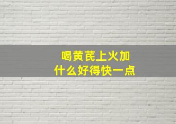 喝黄芪上火加什么好得快一点