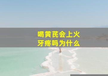 喝黄芪会上火牙疼吗为什么