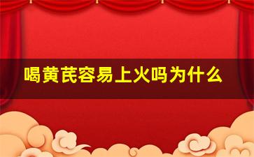 喝黄芪容易上火吗为什么