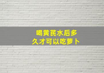 喝黄芪水后多久才可以吃萝卜