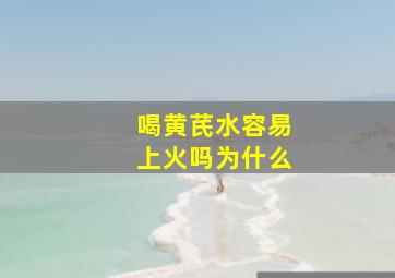 喝黄芪水容易上火吗为什么