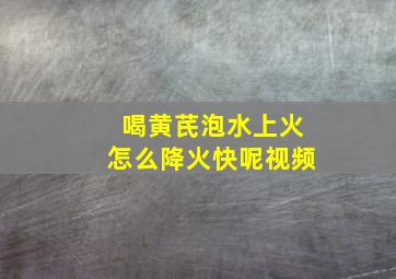 喝黄芪泡水上火怎么降火快呢视频