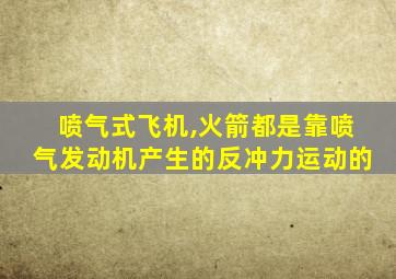 喷气式飞机,火箭都是靠喷气发动机产生的反冲力运动的