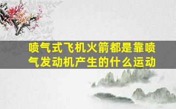 喷气式飞机火箭都是靠喷气发动机产生的什么运动