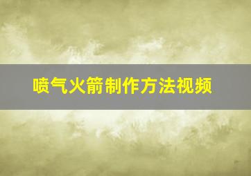 喷气火箭制作方法视频