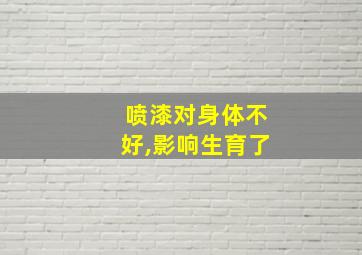 喷漆对身体不好,影响生育了