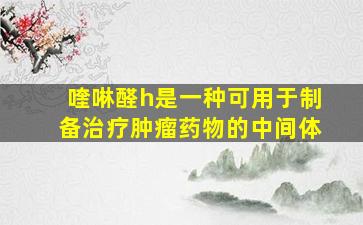 喹啉醛h是一种可用于制备治疗肿瘤药物的中间体