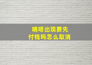 嘀嗒出现要先付钱吗怎么取消