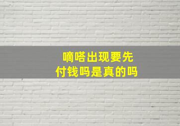 嘀嗒出现要先付钱吗是真的吗