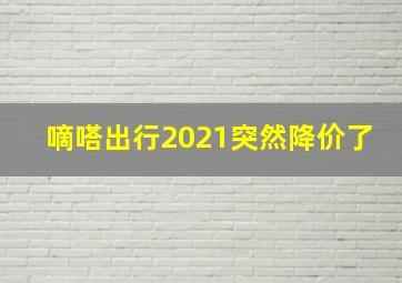 嘀嗒出行2021突然降价了