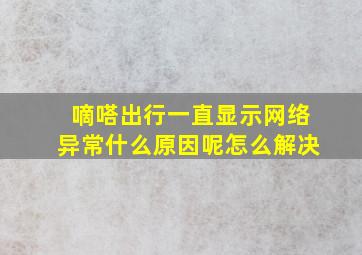 嘀嗒出行一直显示网络异常什么原因呢怎么解决