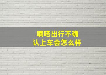 嘀嗒出行不确认上车会怎么样