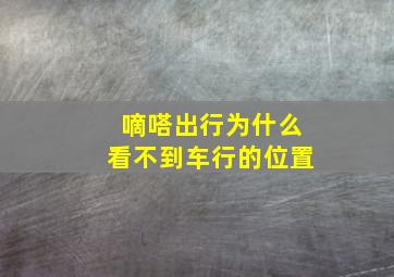 嘀嗒出行为什么看不到车行的位置