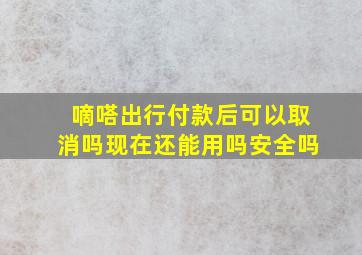 嘀嗒出行付款后可以取消吗现在还能用吗安全吗