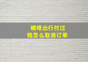 嘀嗒出行付过钱怎么取消订单