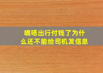 嘀嗒出行付钱了为什么还不能给司机发信息