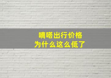 嘀嗒出行价格为什么这么低了