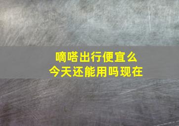 嘀嗒出行便宜么今天还能用吗现在