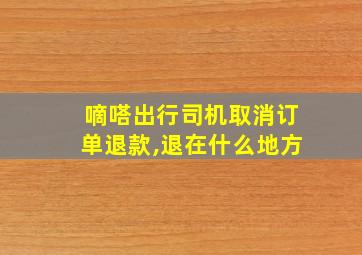 嘀嗒出行司机取消订单退款,退在什么地方