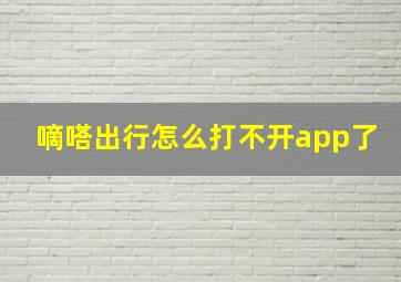 嘀嗒出行怎么打不开app了