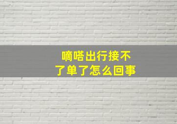 嘀嗒出行接不了单了怎么回事