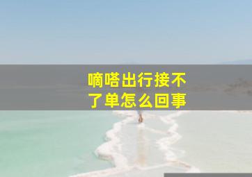 嘀嗒出行接不了单怎么回事