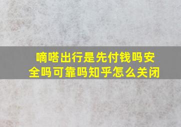 嘀嗒出行是先付钱吗安全吗可靠吗知乎怎么关闭