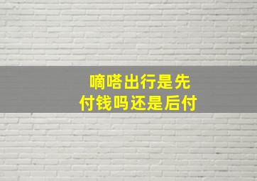 嘀嗒出行是先付钱吗还是后付