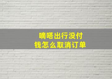 嘀嗒出行没付钱怎么取消订单