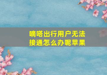 嘀嗒出行用户无法接通怎么办呢苹果