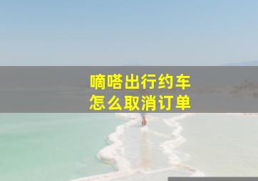 嘀嗒出行约车怎么取消订单