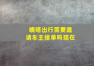 嘀嗒出行需要邀请车主接单吗现在