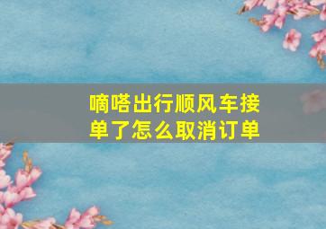 嘀嗒出行顺风车接单了怎么取消订单