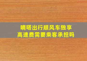 嘀嗒出行顺风车独享高速费需要乘客承担吗