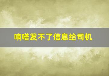 嘀嗒发不了信息给司机