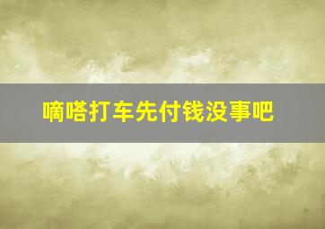 嘀嗒打车先付钱没事吧