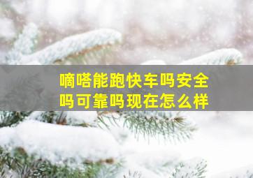 嘀嗒能跑快车吗安全吗可靠吗现在怎么样